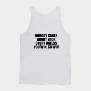 Nobody cares about your story unless you win, so win Tank Top